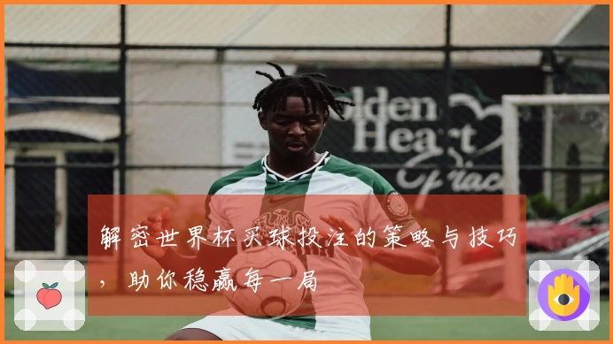 解密世界杯买球投注的策略与技巧，助你稳赢每一局