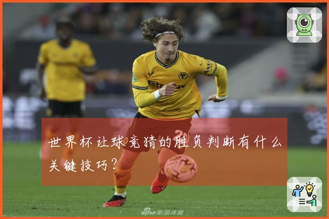 世界杯让球竞猜的胜负判断有什么关键技巧？