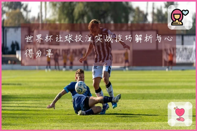 世界杯让球投注实战技巧解析与心得分享