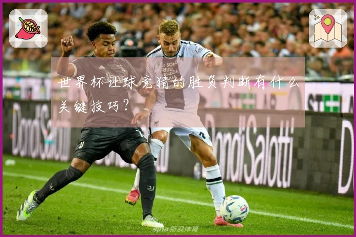 世界杯让球竞猜的胜负判断有什么关键技巧？