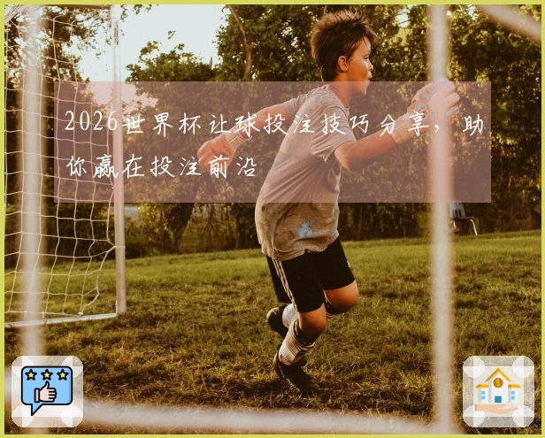 2026世界杯让球投注技巧分享，助你赢在投注前沿