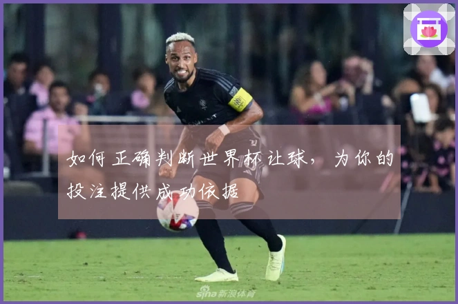 如何正确判断世界杯让球，为你的投注提供成功依据