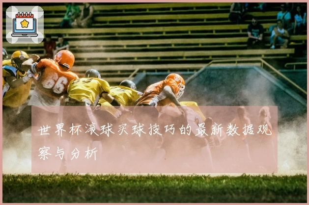 世界杯滚球买球技巧的最新数据观察与分析